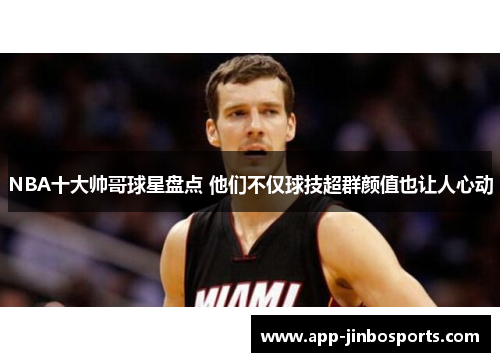 NBA十大帅哥球星盘点 他们不仅球技超群颜值也让人心动