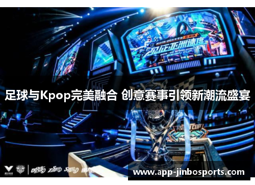 足球与Kpop完美融合 创意赛事引领新潮流盛宴