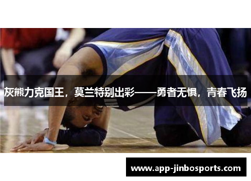 灰熊力克国王，莫兰特别出彩——勇者无惧，青春飞扬