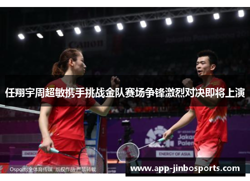 任翔宇周超敏携手挑战金队赛场争锋激烈对决即将上演