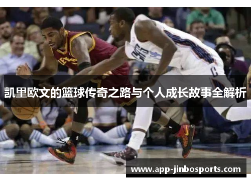 凯里欧文的篮球传奇之路与个人成长故事全解析