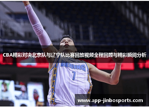 CBA精彩对决北京队与辽宁队比赛回放视频全程回顾与精彩瞬间分析