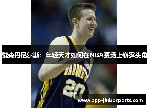 戴森丹尼尔斯：年轻天才如何在NBA赛场上崭露头角