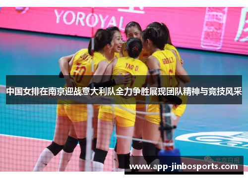 中国女排在南京迎战意大利队全力争胜展现团队精神与竞技风采